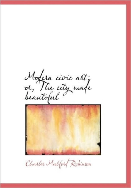 Modern Civic Art; or, The City Made Beautiful, Hardback Book