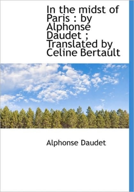 In the Midst of Paris : by Alphonse Daudet; Translated by Celine Bertault, Hardback Book