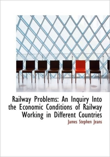 Railway Problems : An Inquiry Into the Economic Conditions of Railway Working in Different Countries, Hardback Book