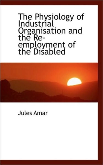 The Physiology of Industrial Organisation and the Re-Employment of the Disabled, Paperback / softback Book
