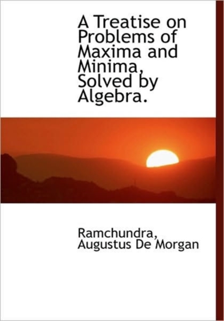 A Treatise on Problems of Maxima and Minima, Solved by Algebra., Hardback Book