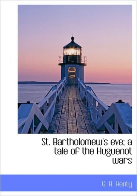 St. Bartholomew's Eve; A Tale of the Huguenot Wars, Hardback Book