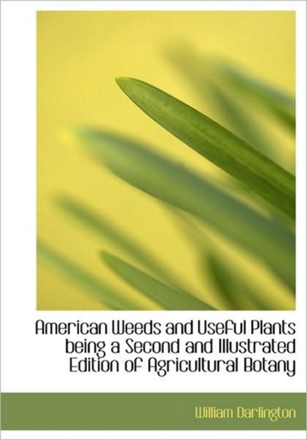 American Weeds and Useful Plants Being a Second and Illustrated Edition of Agricultural Botany, Hardback Book