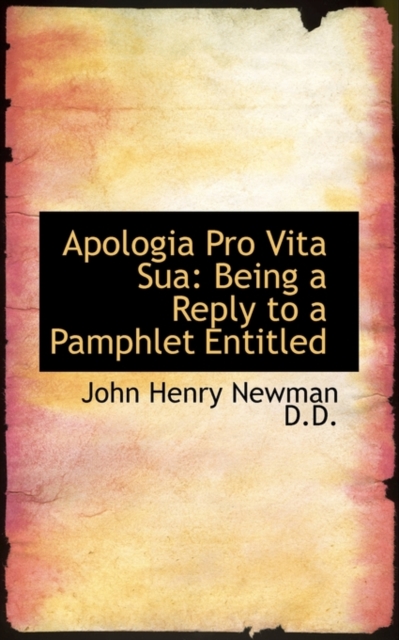 Apologia Pro Vita Sua : Being a Reply to a Pamphlet Entitled, Paperback / softback Book