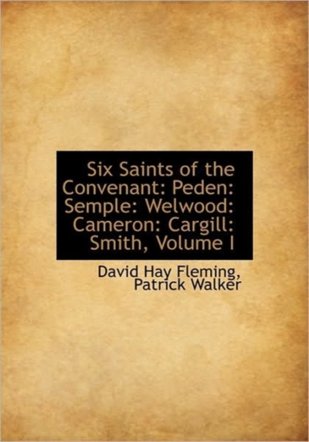 Six Saints of the Convenant : Peden: Semple: Welwood: Cameron: Cargill: Smith, Volume I, Hardback Book