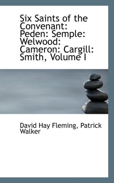 Six Saints of the Convenant : Peden: Semple: Welwood: Cameron: Cargill: Smith, Volume I, Paperback / softback Book