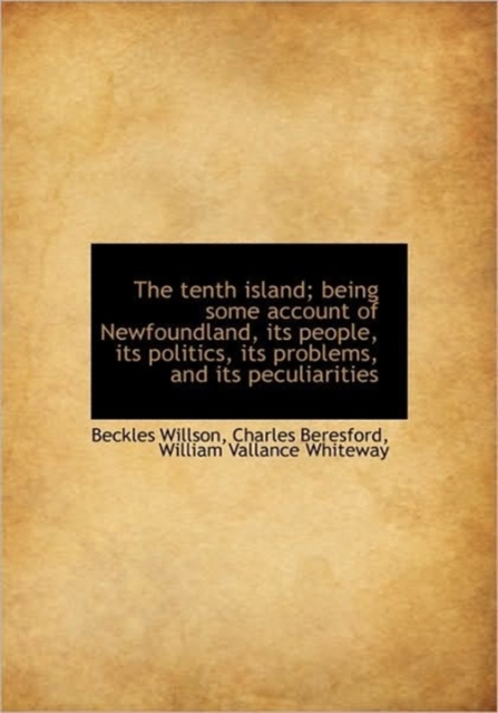 The Tenth Island; Being Some Account of Newfoundland, Its People, Its Politics, Its Problems, and it, Hardback Book