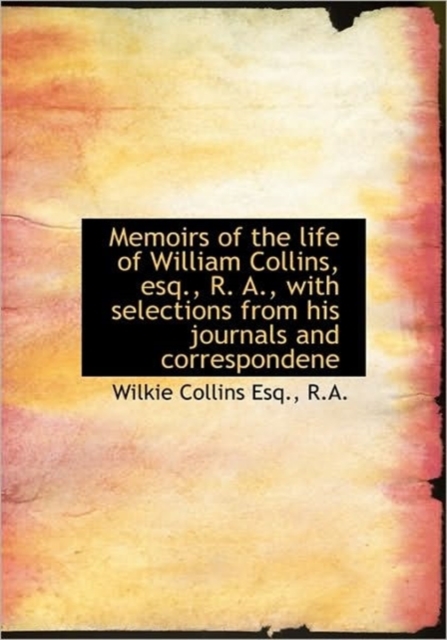 Memoirs of the Life of William Collins, Esq., R. A., with Selections from His Journals and Correspon, Hardback Book