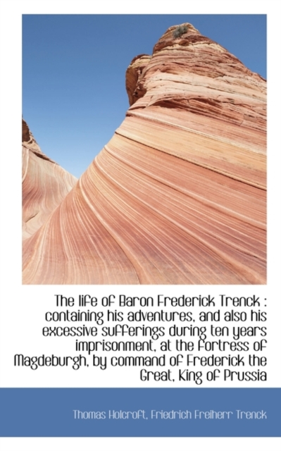 The Life of Baron Frederick Trenck : Containing His Adventures, and Also His Excessive Sufferings Du, Paperback / softback Book