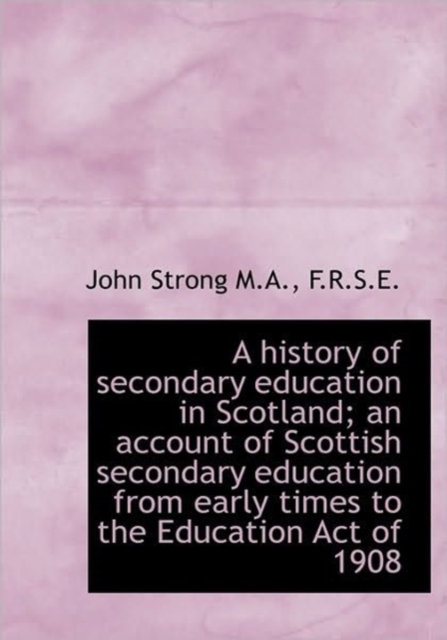 A History of Secondary Education in Scotland; an Account of Scottish Secondary Education from Early, Hardback Book