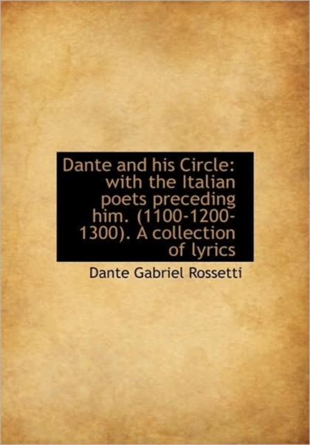 Dante and His Circle : With the Italian Poets Preceding Him. (1100-1200-1300). a Collection of Lyrics, Hardback Book
