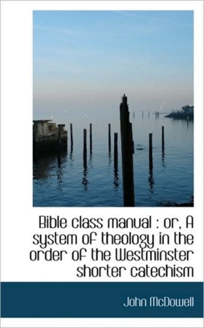 Bible Class Manual : Or, a System of Theology in the Order of the Westminster Shorter Catechism, Paperback / softback Book
