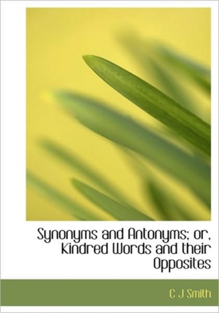 Synonyms and Antonyms; Or, Kindred Words and Their Opposites, Hardback Book