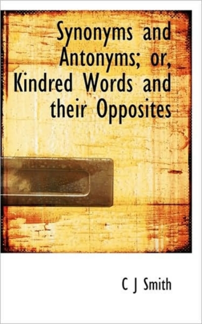 Synonyms and Antonyms; Or, Kindred Words and Their Opposites, Paperback / softback Book