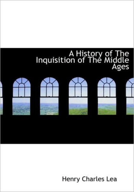 A History of The Inquisition of The Middle Ages, Hardback Book
