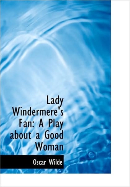 Lady Windermere's Fan : A Play About a Good Woman, Hardback Book