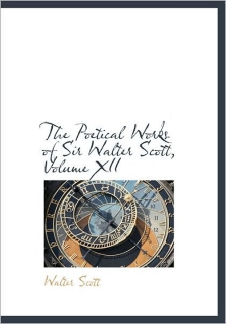 The Poetical Works of Sir Walter Scott, Volume XII, Hardback Book