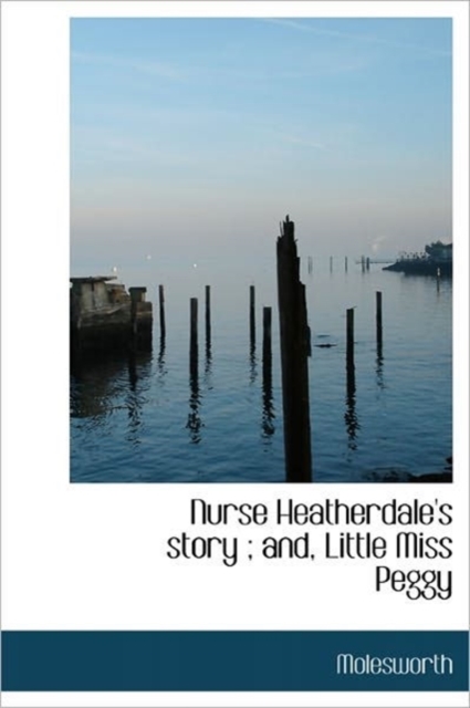 Nurse Heatherdale's Story; And, Little Miss Peggy, Hardback Book