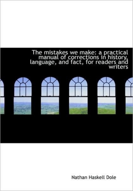 The Mistakes We Make : A Practical Manual of Corrections in History, Language, and Fact, for Readers, Hardback Book