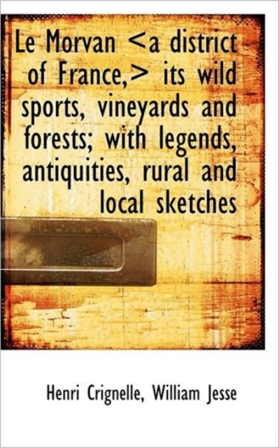 Le Morvan Its Wild Sports, Vineyards and Forests; With Legends, Antiquities,, Paperback / softback Book