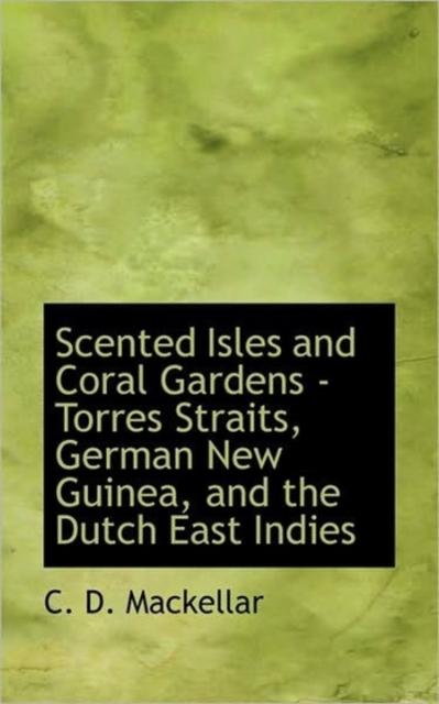 Scented Isles and Coral Gardens - Torres Straits, German New Guinea, and the Dutch East Indies, Paperback / softback Book