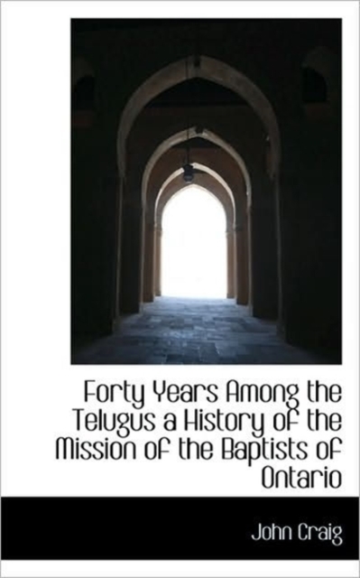 Forty Years Among the Telugus a History of the Mission of the Baptists of Ontario, Paperback / softback Book