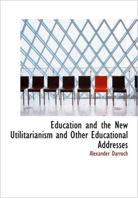 Education and the New Utilitarianism and Other Educational Addresses, Hardback Book