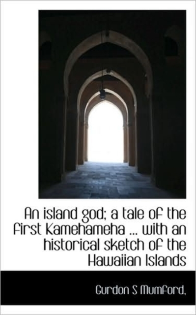 An Island God; A Tale of the First Kamehameha ... with an Historical Sketch of the Hawaiian Islands, Paperback / softback Book