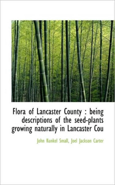 Flora of Lancaster County : Being Descriptions of the Seed-Plants Growing Naturally in Lancaster Cou, Paperback / softback Book