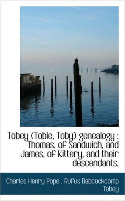 Tobey (Tobie, Toby) Genealogy : Thomas, of Sandwich, and James, of Kittery, and Their Descendants,, Paperback / softback Book