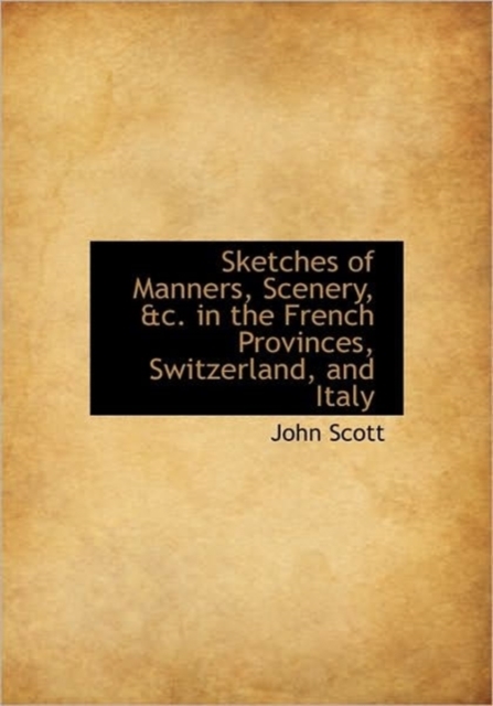 Sketches of Manners, Scenery, &C. in the French Provinces, Switzerland, and Italy, Hardback Book