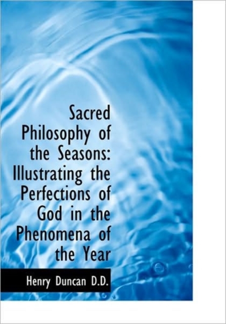 Sacred Philosophy of the Seasons : Illustrating the Perfections of God in the Phenomena of the Year, Hardback Book