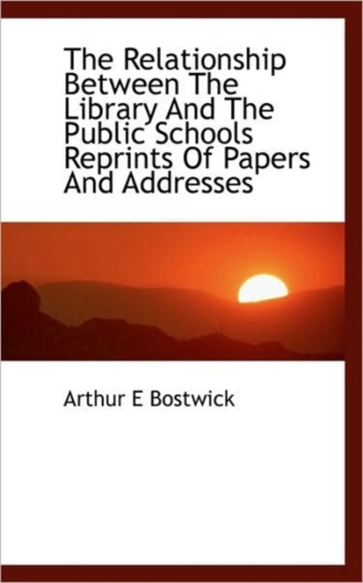 The Relationship Between the Library and the Public Schools Reprints of Papers and Addresses, Paperback / softback Book