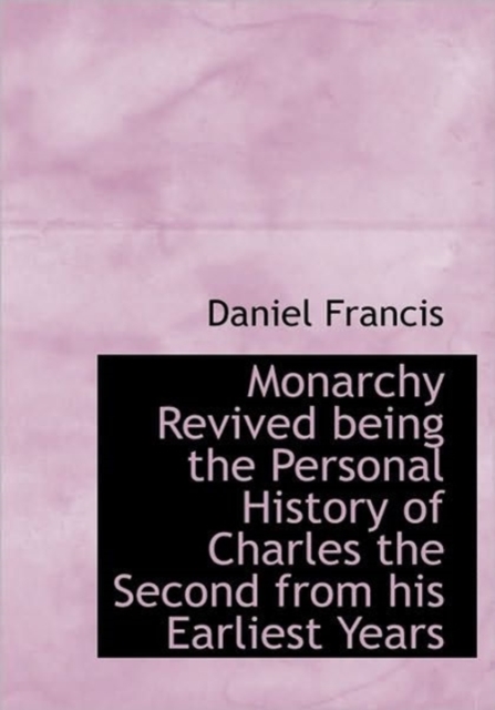 Monarchy Revived Being the Personal History of Charles the Second from His Earliest Years, Hardback Book