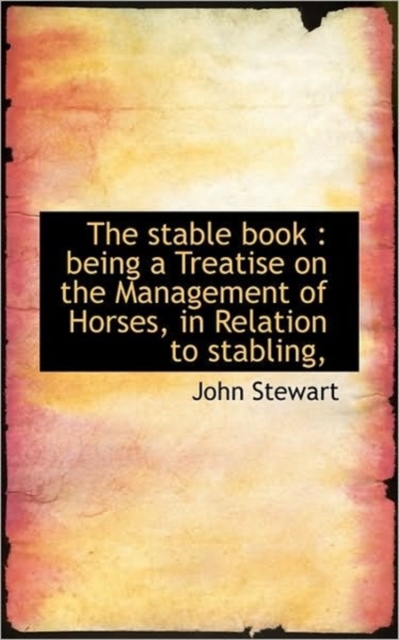 The Stable Book : Being a Treatise on the Management of Horses, in Relation to Stabling,, Hardback Book