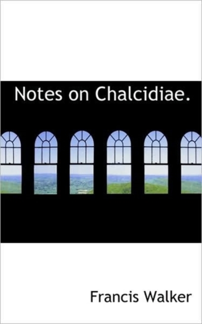 Notes on Chalcidiae., Hardback Book