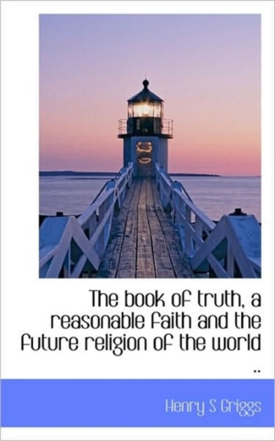 The Book of Truth, a Reasonable Faith and the Future Religion of the World .., Paperback / softback Book