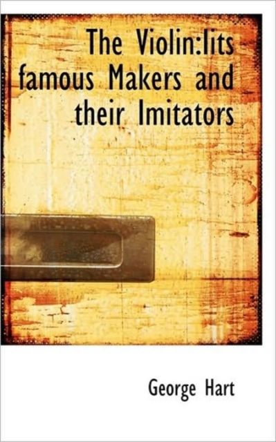 The Violin : Iits Famous Makers and Their Imitators, Hardback Book