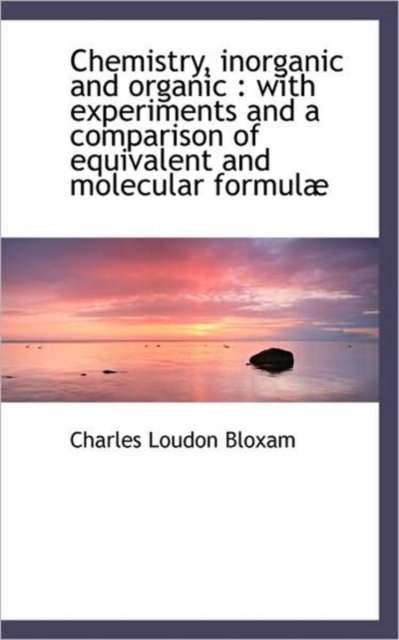 Chemistry, Inorganic and Organic : With Experiments and a Comparison of Equivalent and Molecular for, Hardback Book