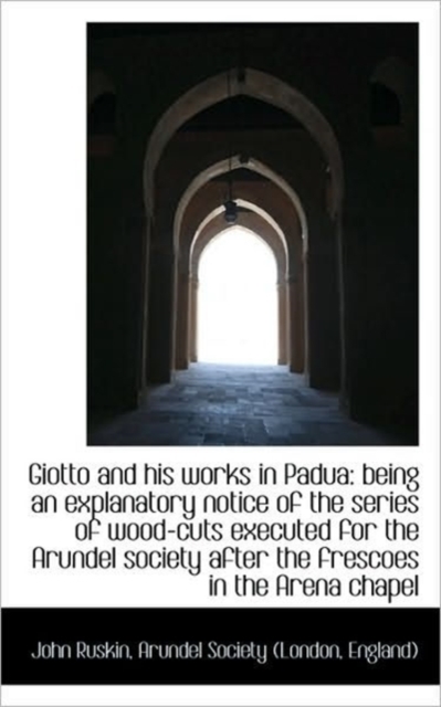 Giotto and His Works in Padua : Being an Explanatory Notice of the Series of Wood-Cuts Executed for T, Hardback Book