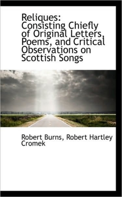 Reliques : Consisting Chiefly of Original Letters, Poems, and Critical Observations on Scottish Songs, Hardback Book