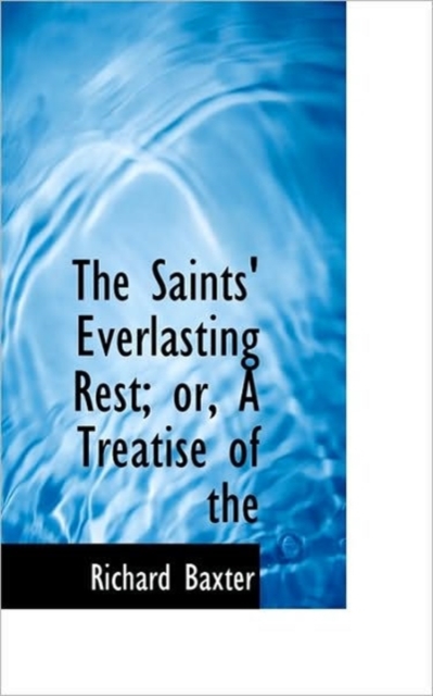 The Saints' Everlasting Rest; Or, a Treatise of the, Hardback Book