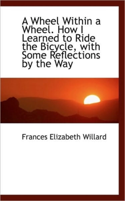 A Wheel Within a Wheel. How I Learned to Ride the Bicycle, with Some Reflections by the Way, Paperback / softback Book