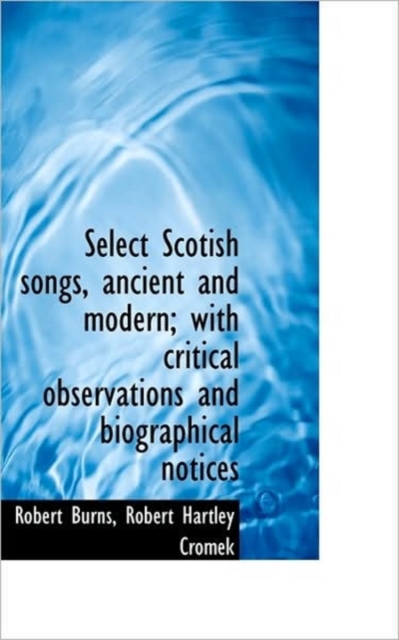 Select Scotish Songs, Ancient and Modern; With Critical Observations and Biographical Notices, Paperback / softback Book