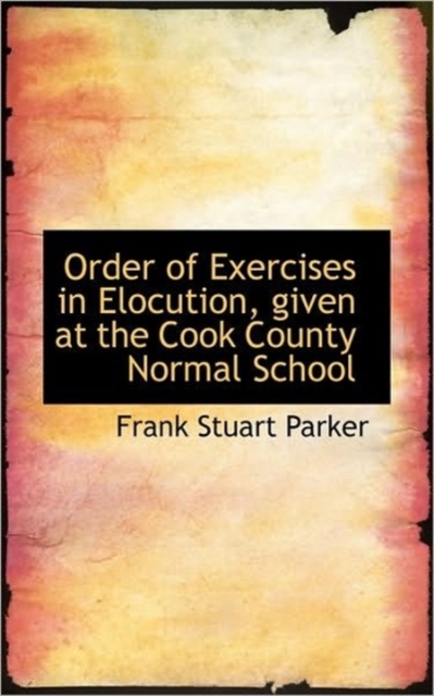 Order of Exercises in Elocution, Given at the Cook County Normal School, Hardback Book