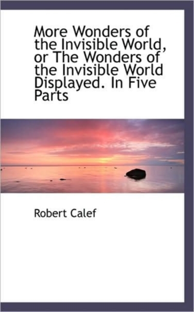 More Wonders of the Invisible World, or The Wonders of the Invisible World Displayed. In Five Parts, Hardback Book