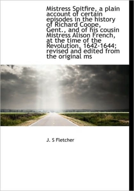 Mistress Spitfire, a Plain Account of Certain Episodes in the History of Richard Coope, Gent., and O, Hardback Book