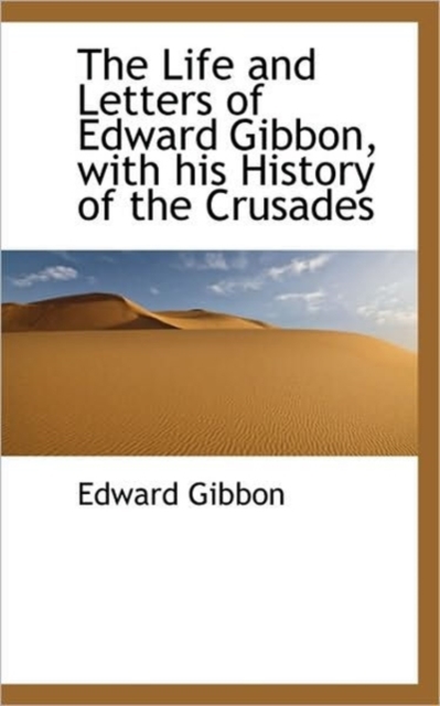 The Life and Letters of Edward Gibbon, with His History of the Crusades, Paperback / softback Book
