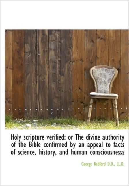 Holy Scripture Verified : or The Divine Authority of the Bible Confirmed by an Appeal to Facts of Sci, Hardback Book