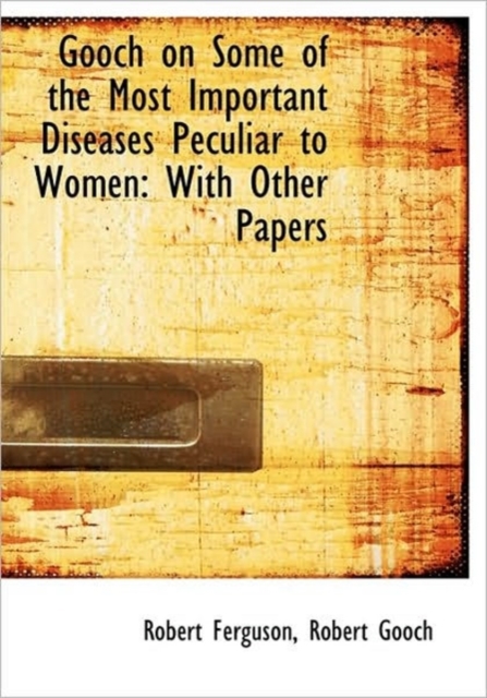 Gooch on Some of the Most Important Diseases Peculiar to Women : With Other Papers, Hardback Book